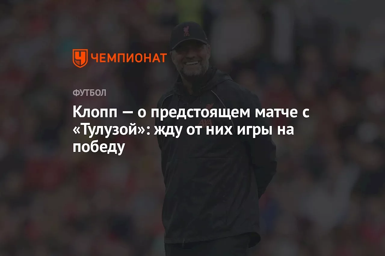 Клопп — о предстоящем матче с «Тулузой»: жду от них игры на победу