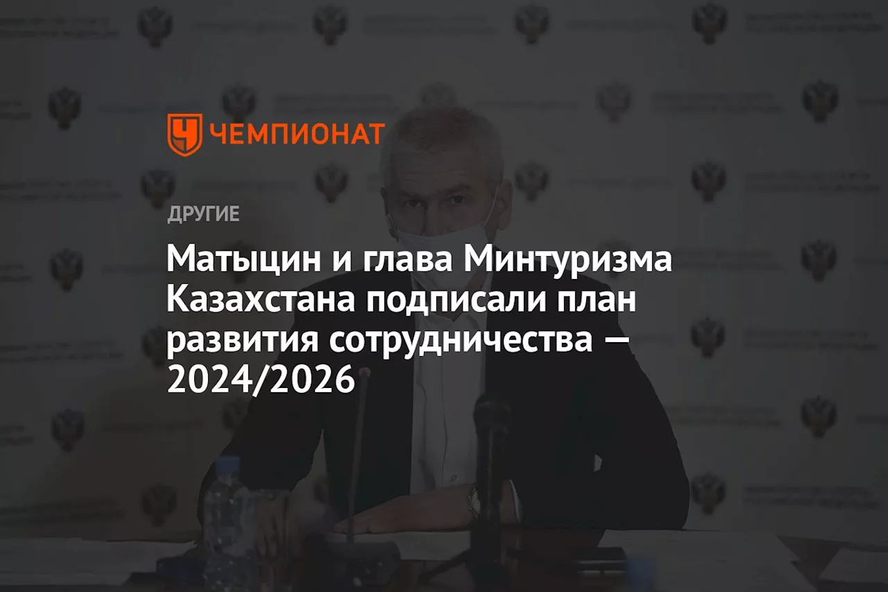 Матыцин и глава Минтуризма Казахстана подписали план развития сотрудничества — 2024/2026