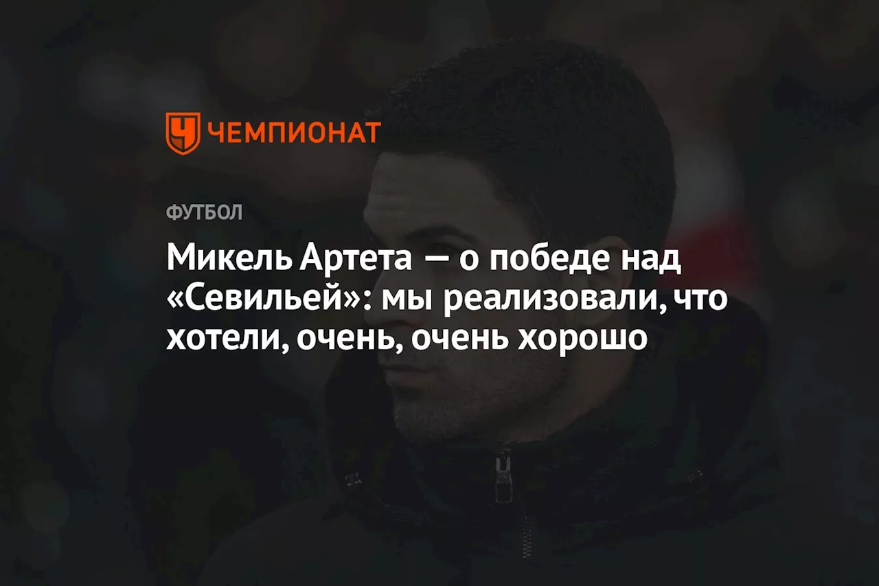 Микель Артета — о победе над «Севильей»: мы реализовали, что хотели, очень, очень хорошо