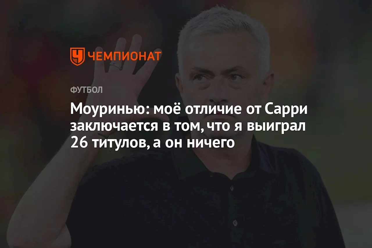 Моуринью: моё отличие от Сарри заключается в том, что я выиграл 26 титулов, а он ничего