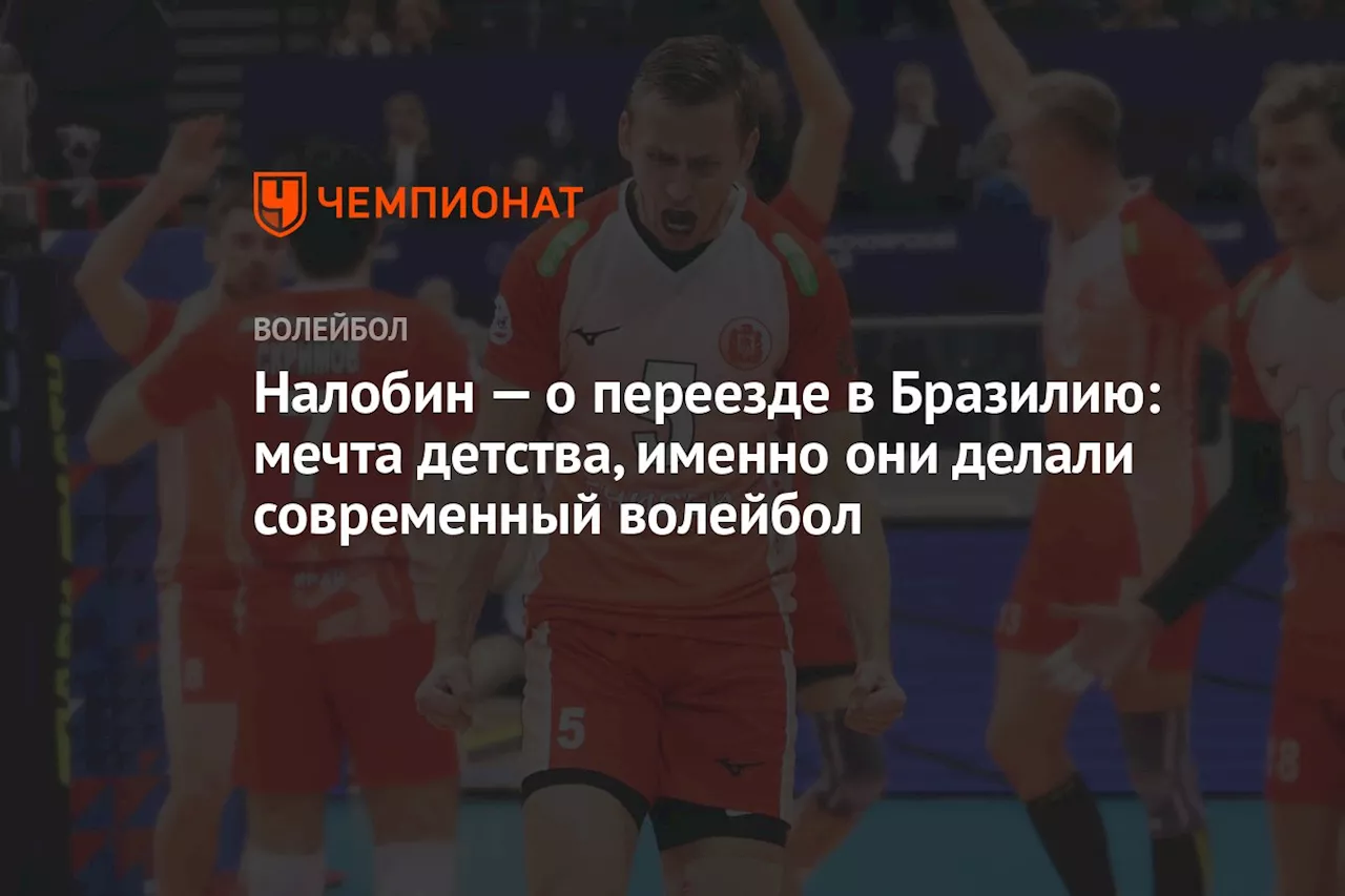 Налобин — о переезде в Бразилию: мечта детства, именно они делали современный волейбол