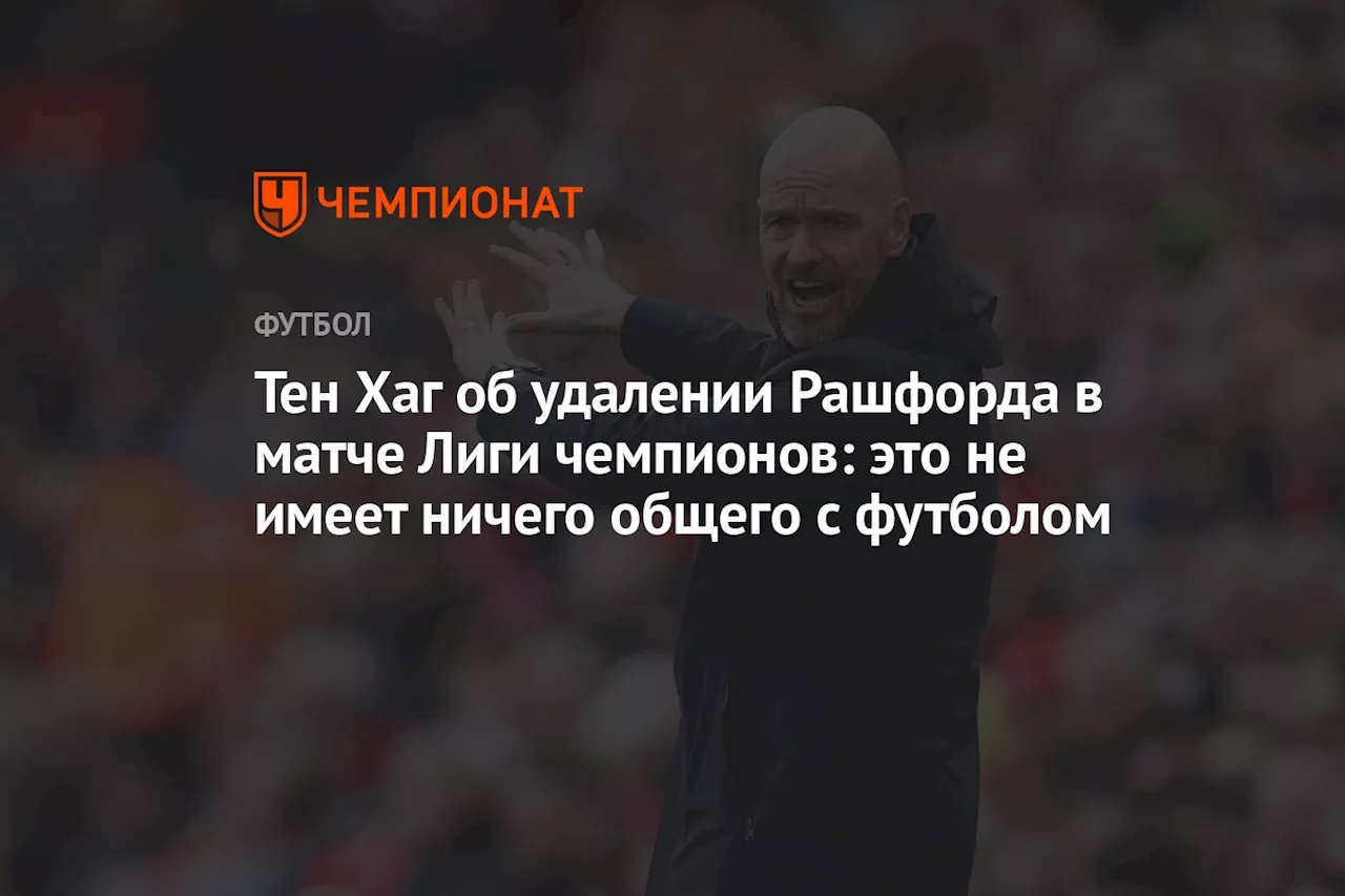 Тен Хаг об удалении Рашфорда в матче Лиги чемпионов: это не имеет ничего общего с футболом