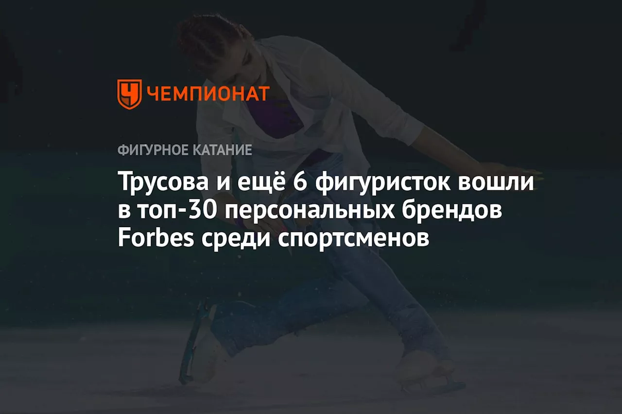 Трусова и ещё 6 фигуристок вошли в топ-30 персональных брендов Forbes среди спортсменов