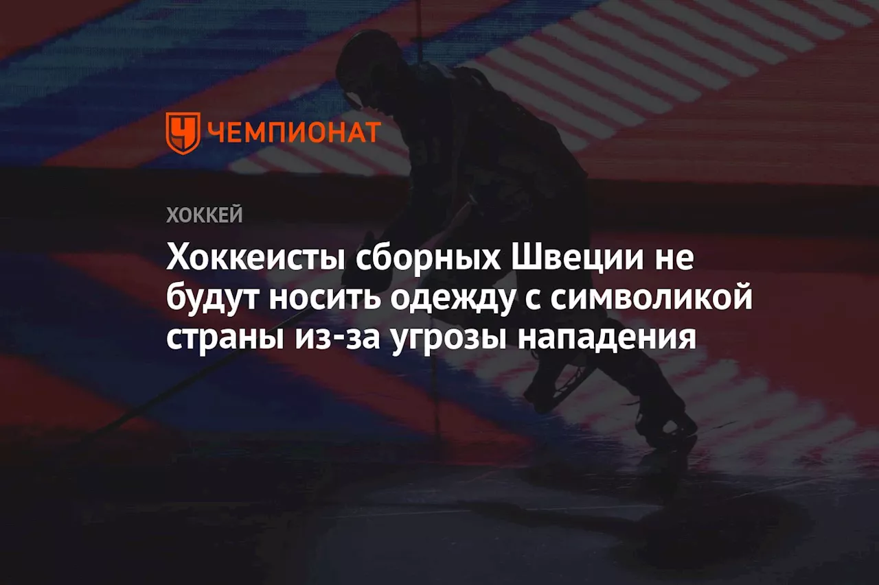 Хоккеисты сборных Швеции не будут носить одежду с символикой страны из-за угрозы нападения