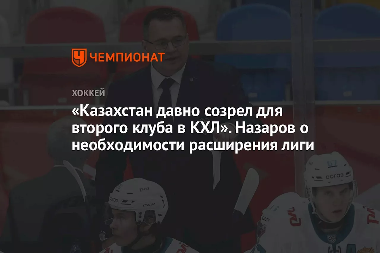 «Казахстан давно созрел для второго клуба в КХЛ». Назаров о необходимости расширения лиги