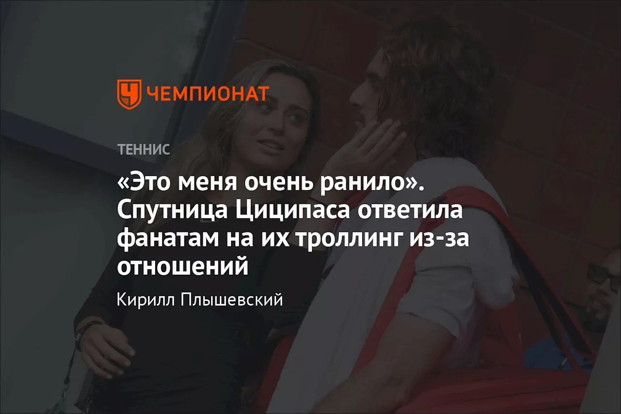 «Это меня очень ранило». Спутница Циципаса ответила фанатам на их троллинг из-за отношений