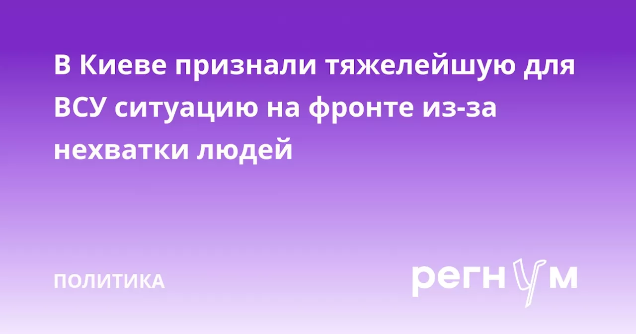 В Киеве признали тяжелейшую для ВСУ ситуацию на фронте из-за нехватки людей