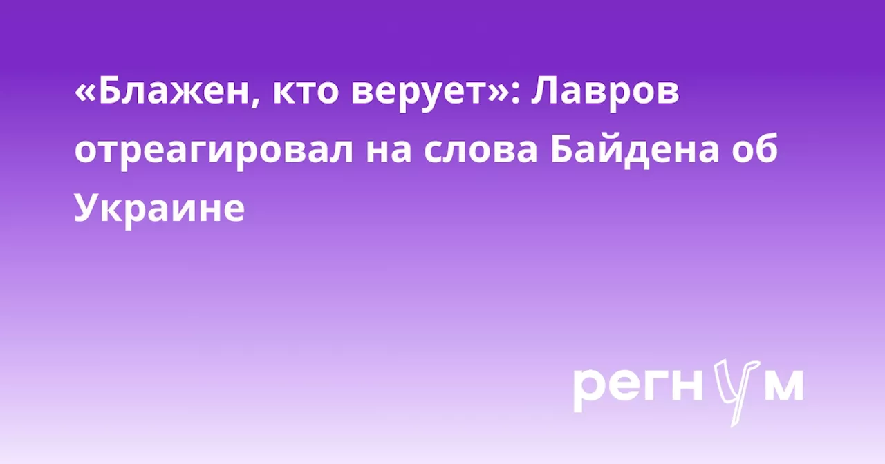 «Блажен, кто верует»: Лавров отреагировал на слова Байдена об Украине