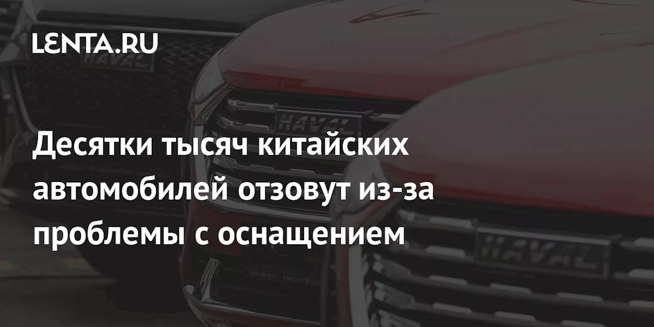 Десятки тысяч китайских автомобилей отзовут из-за проблемы с оснащением