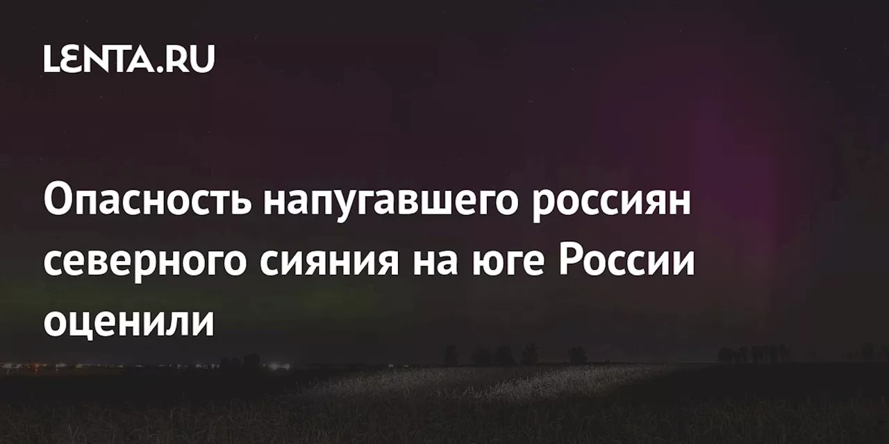 Опасность напугавшего россиян северного сияния на юге России оценили