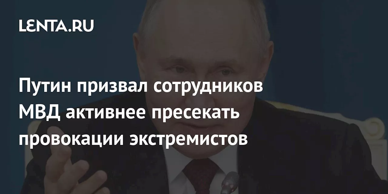 Путин призывает сотрудников МВД РФ бороться с экстремистами