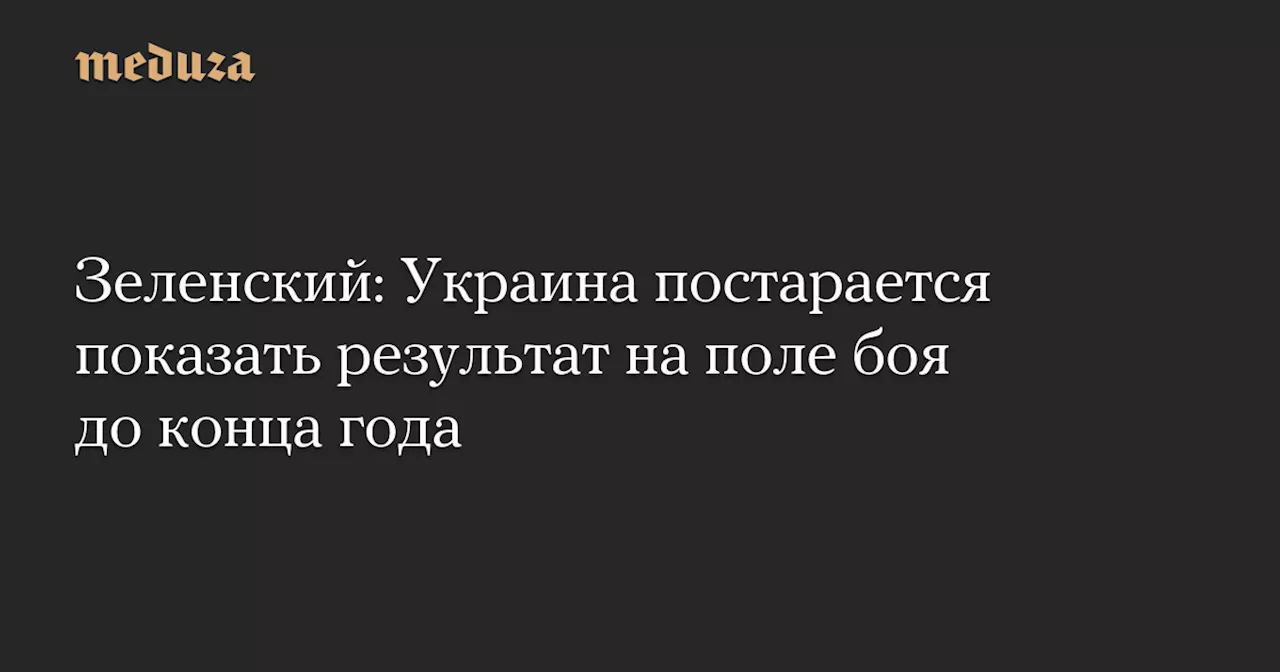 Зеленский: Украина постарается показать результат на поле боя до конца года — Meduza