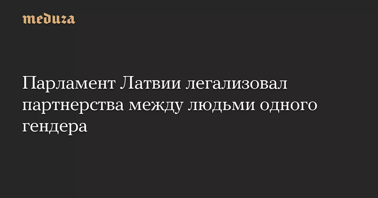 Парламент Латвии легализовал партнерства между людьми одного гендера — Meduza