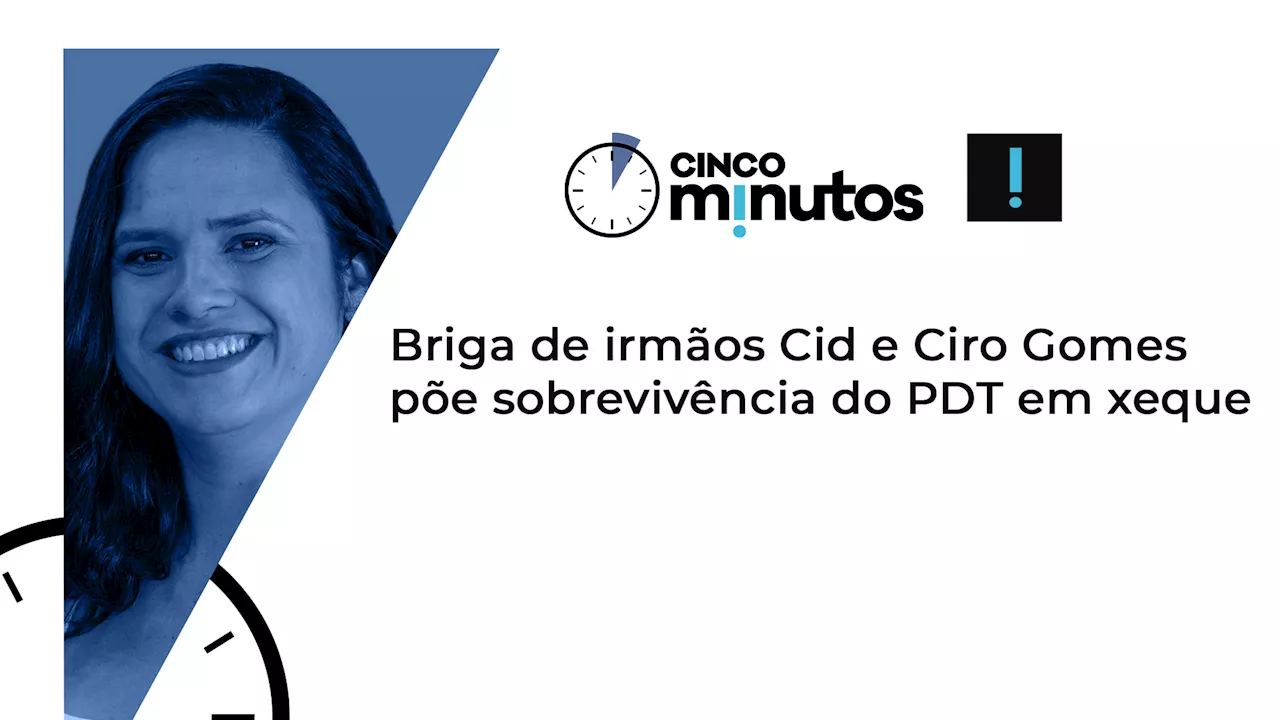 Cinco Minutos: Briga entre Cid e Ciro Gomes ameaça o PDT