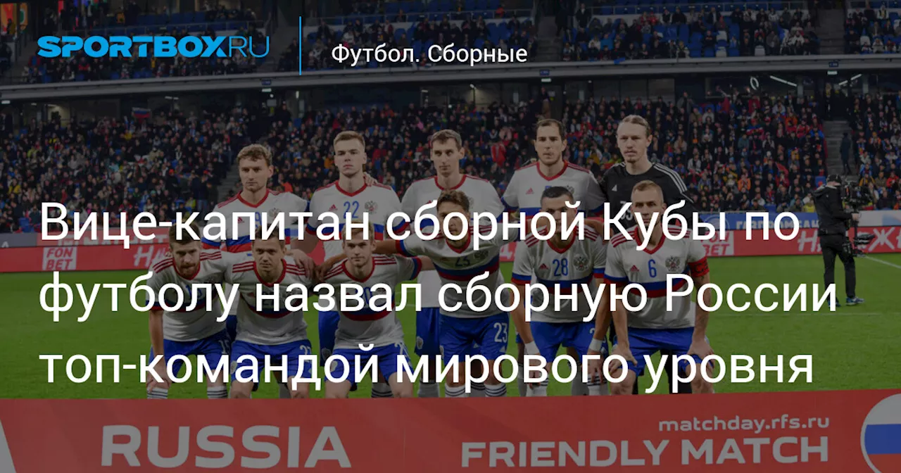 Вице‑капитан сборной Кубы по футболу назвал сборную России топ‑командой мирового уровня