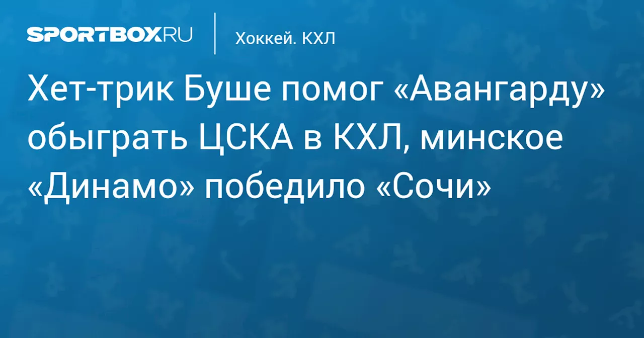 Хет‑трик Буше помог «Авангарду» обыграть ЦСКА в КХЛ, минское «Динамо» победило «Сочи»