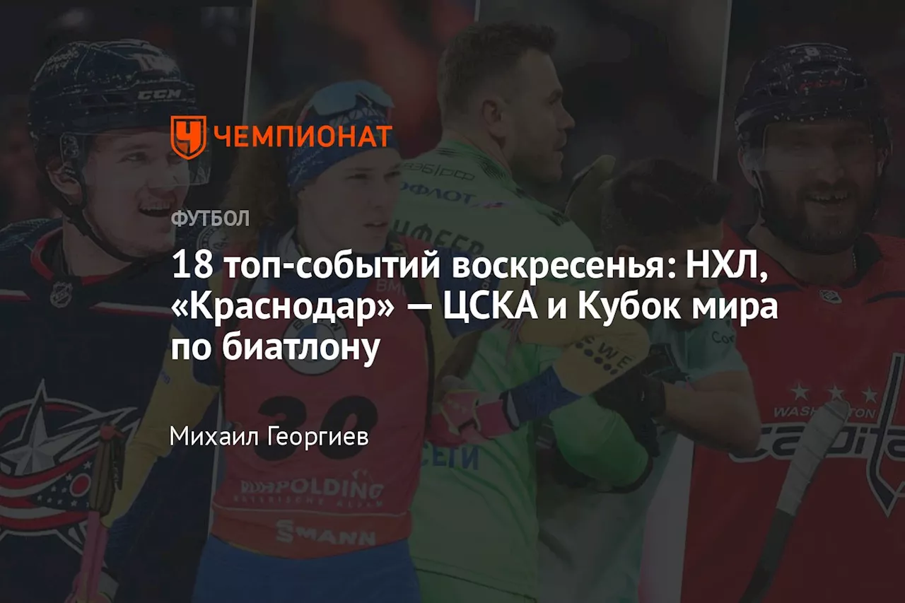 18 топ-событий воскресенья: НХЛ, «Краснодар» — ЦСКА и Кубок мира по биатлону