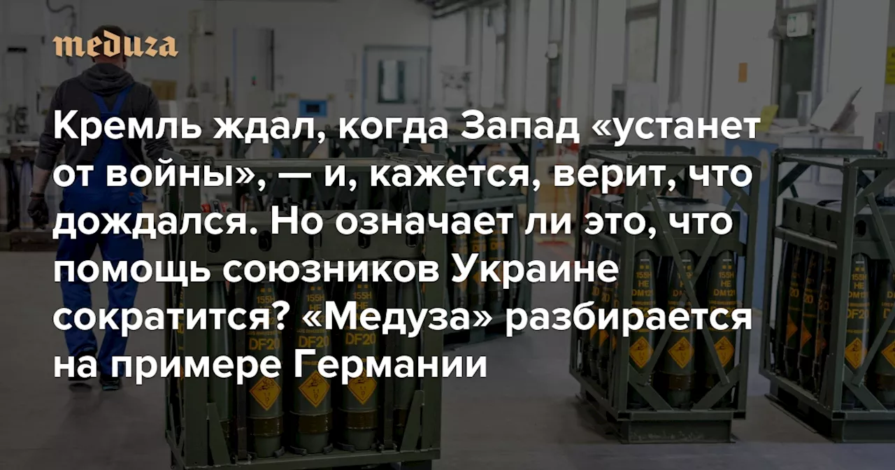 Кремль ждал, когда Запад «устанет от войны», — и, кажется, верит, что дождался. Но означает ли это, что помощь союзников Украине сократится? «Медуза» разбирается на примере Германии — Meduza