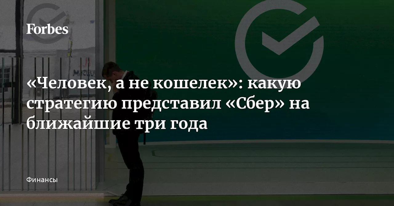 «Человек, а не кошелек»: какую стратегию представил «Сбер» на ближайшие три года