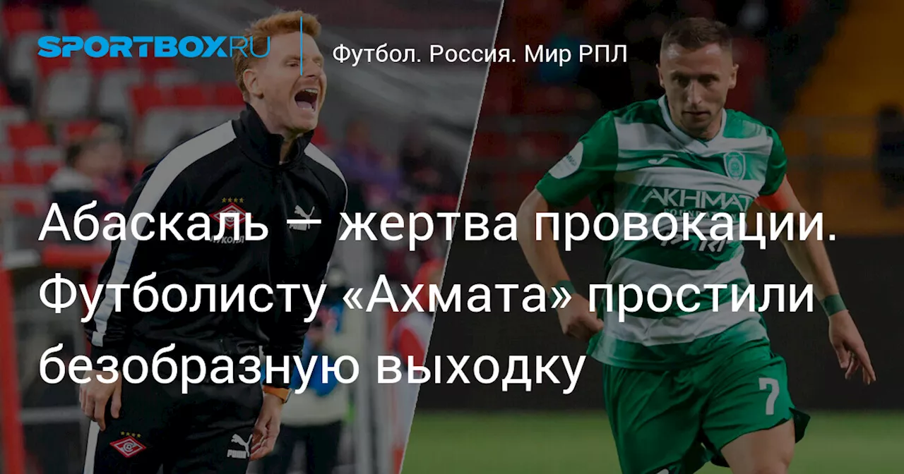 Абаскаль — жертва провокации. Футболисту «Ахмата» простили безобразную выходку