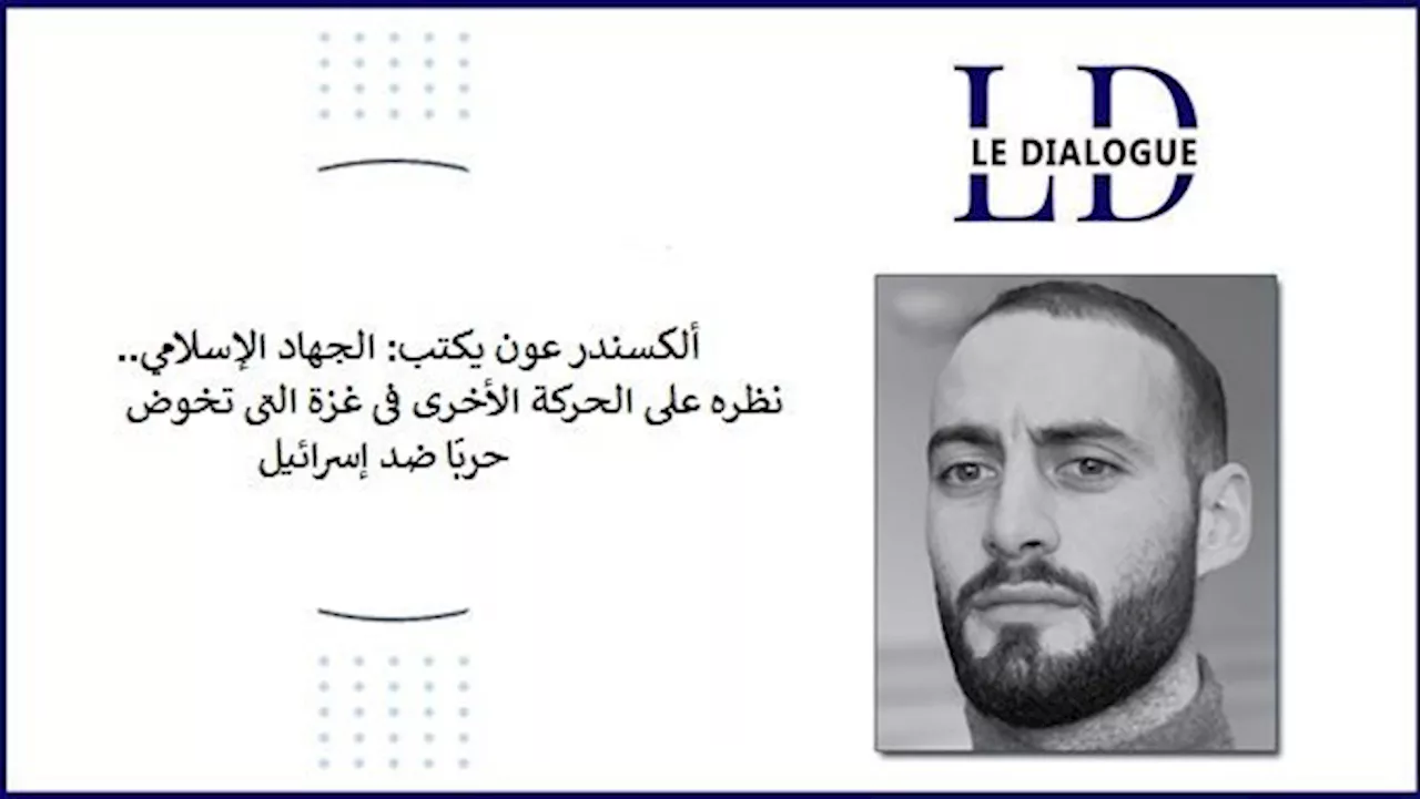 ألكسندر عون يكتب: الجهاد الإسلامي.. نظره على الحركة الأخرى فى غزة التى تخوض حربًا ضد إسرائيل