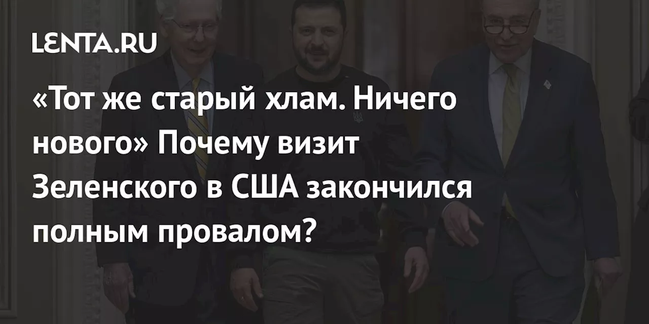 «Тот же старый хлам. Ничего нового» Почему визит Зеленского в США закончился полным провалом?