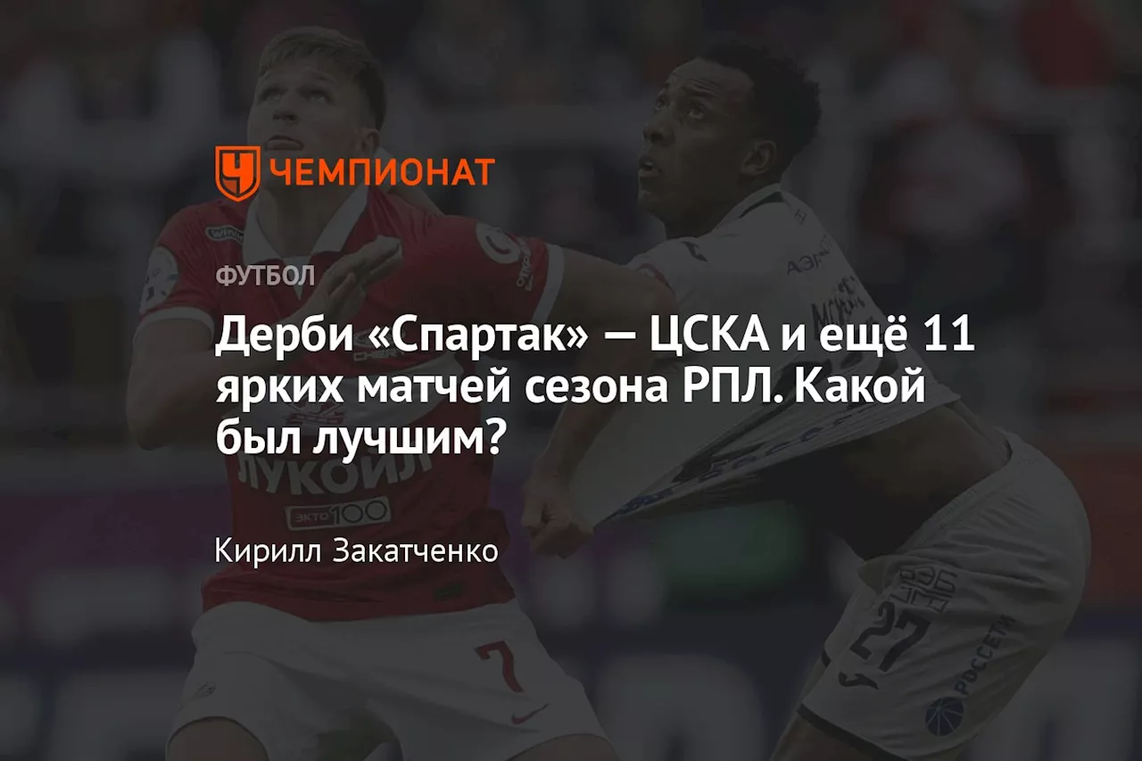 Дерби «Спартак» — ЦСКА и ещё 11 ярких матчей сезона РПЛ. Какой был лучшим?