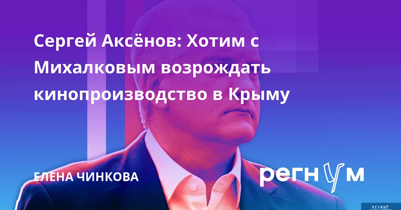 Сергей Аксёнов: Хотим с Михалковым возрождать кинопроизводство в Крыму