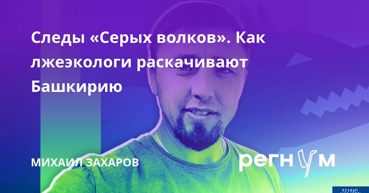 Следы «Серых волков». Как лжеэкологи раскачивают Башкирию