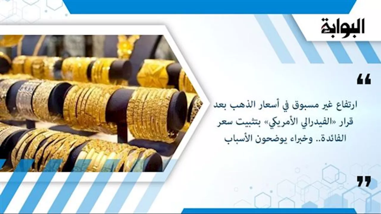 ارتفاع غير مسبوق في أسعار الذهب بعد قرار «الفيدرالي الأمريكي» بتثبيت سعر الفائدة.. وخبراء يوضحون الأسباب