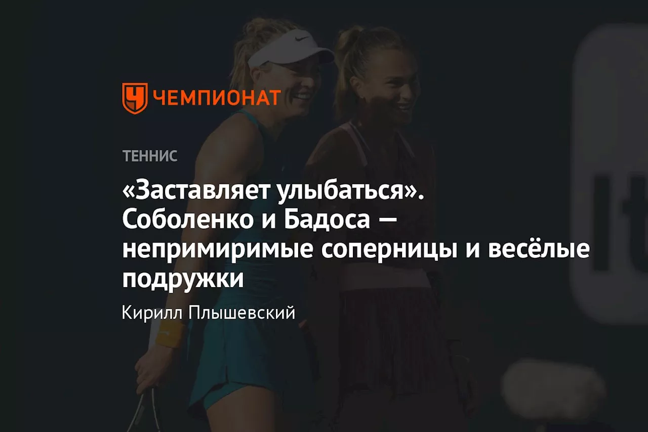 «Заставляет улыбаться». Соболенко и Бадоса — непримиримые соперницы и весёлые подружки