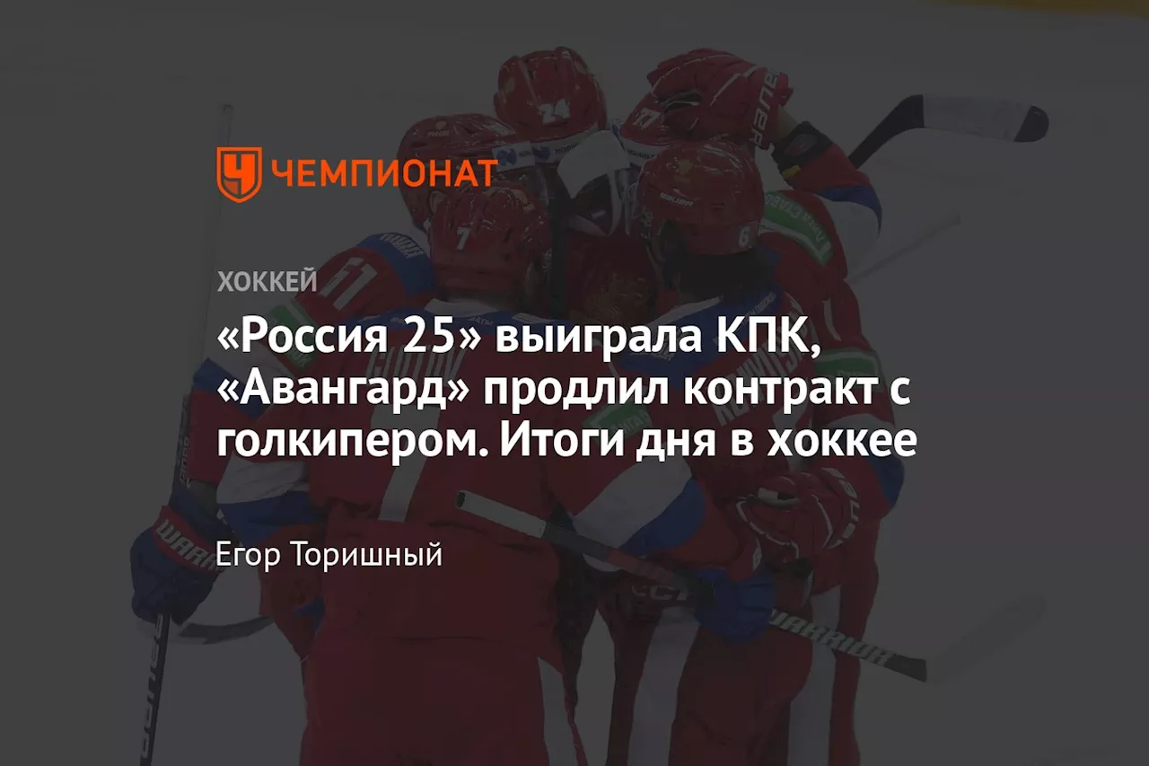 «Россия 25» выиграла КПК, «Авангард» продлил контракт с голкипером. Итоги дня в хоккее