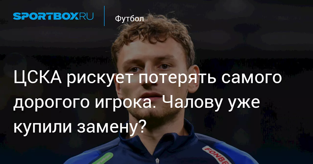 ЦСКА рискует потерять самого дорогого игрока. Чалову уже купили замену?