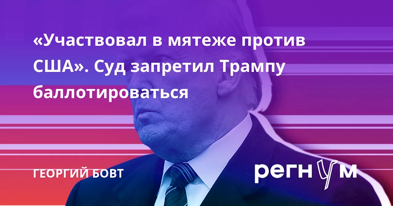 «Участвовал в мятеже против США». Суд запретил Трампу баллотироваться