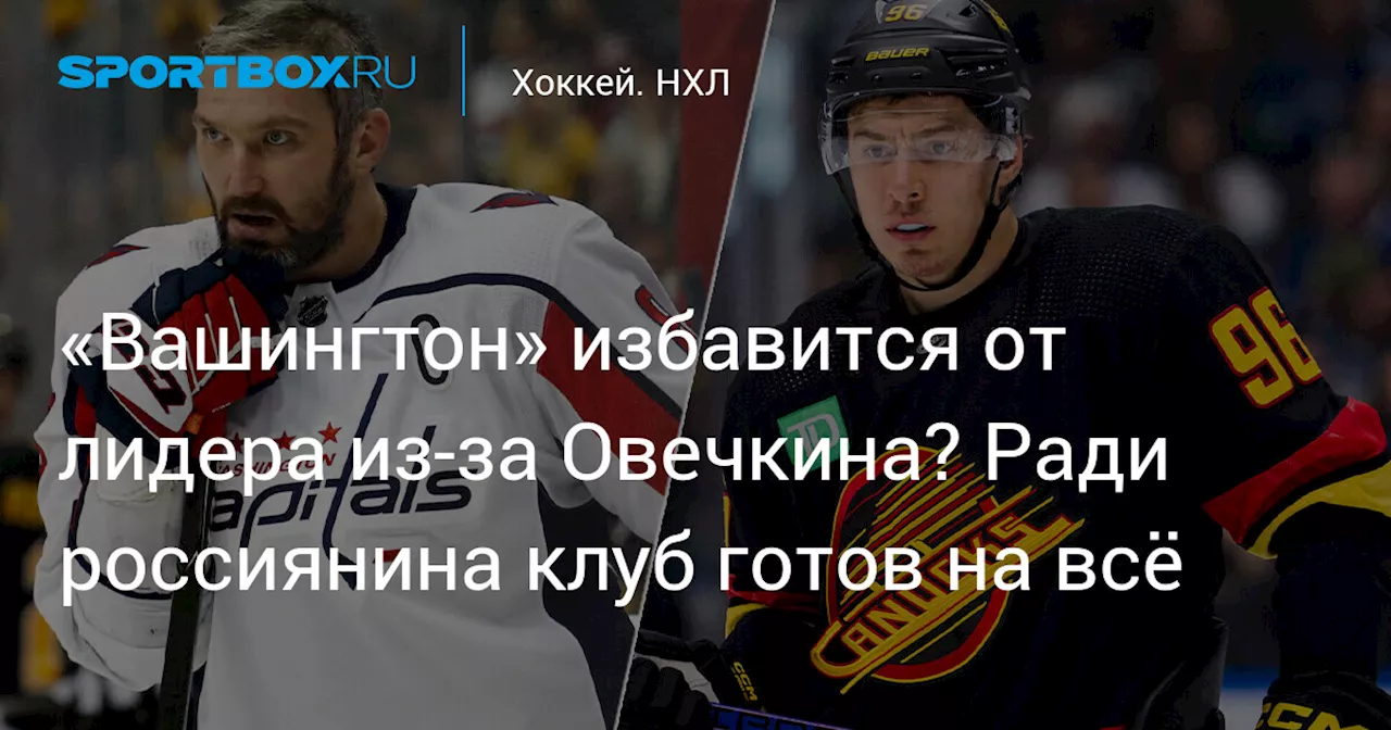 «Вашингтон» избавится от лидера из-за Овечкина? Ради россиянина клуб готов на всё