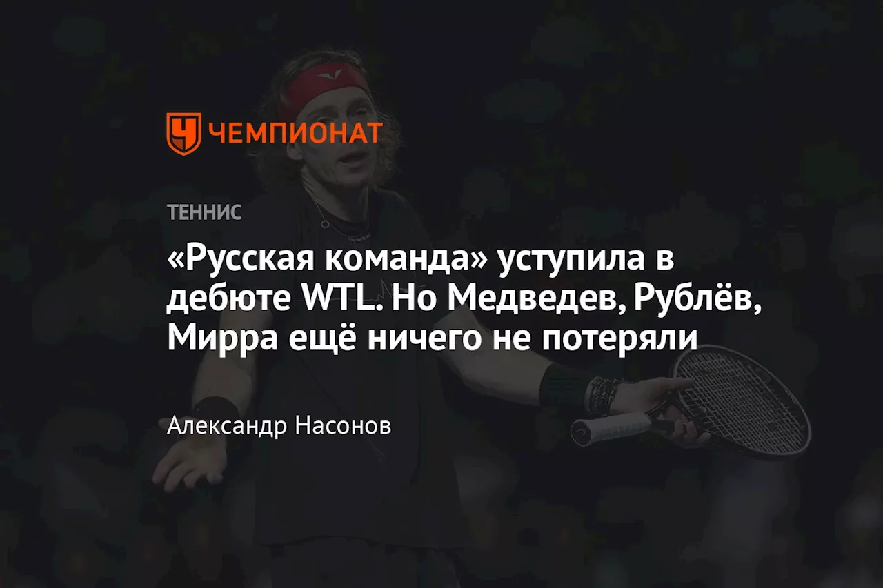 «Русская команда» уступила в дебюте WTL. Но Медведев, Рублёв, Мирра ещё ничего не потеряли