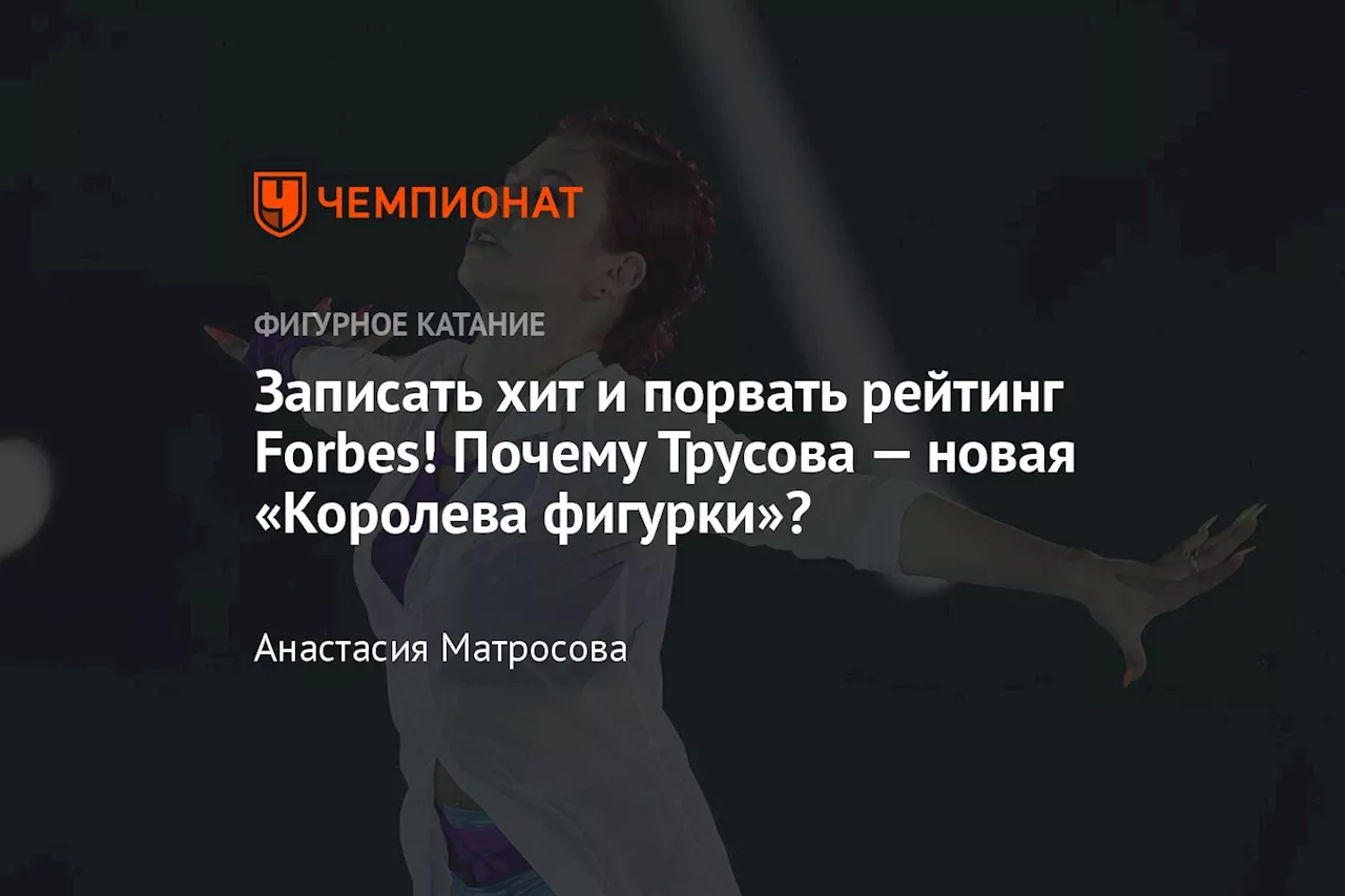 Записать хит и порвать рейтинг Forbes! Почему Трусова — новая «Королева фигурки»?