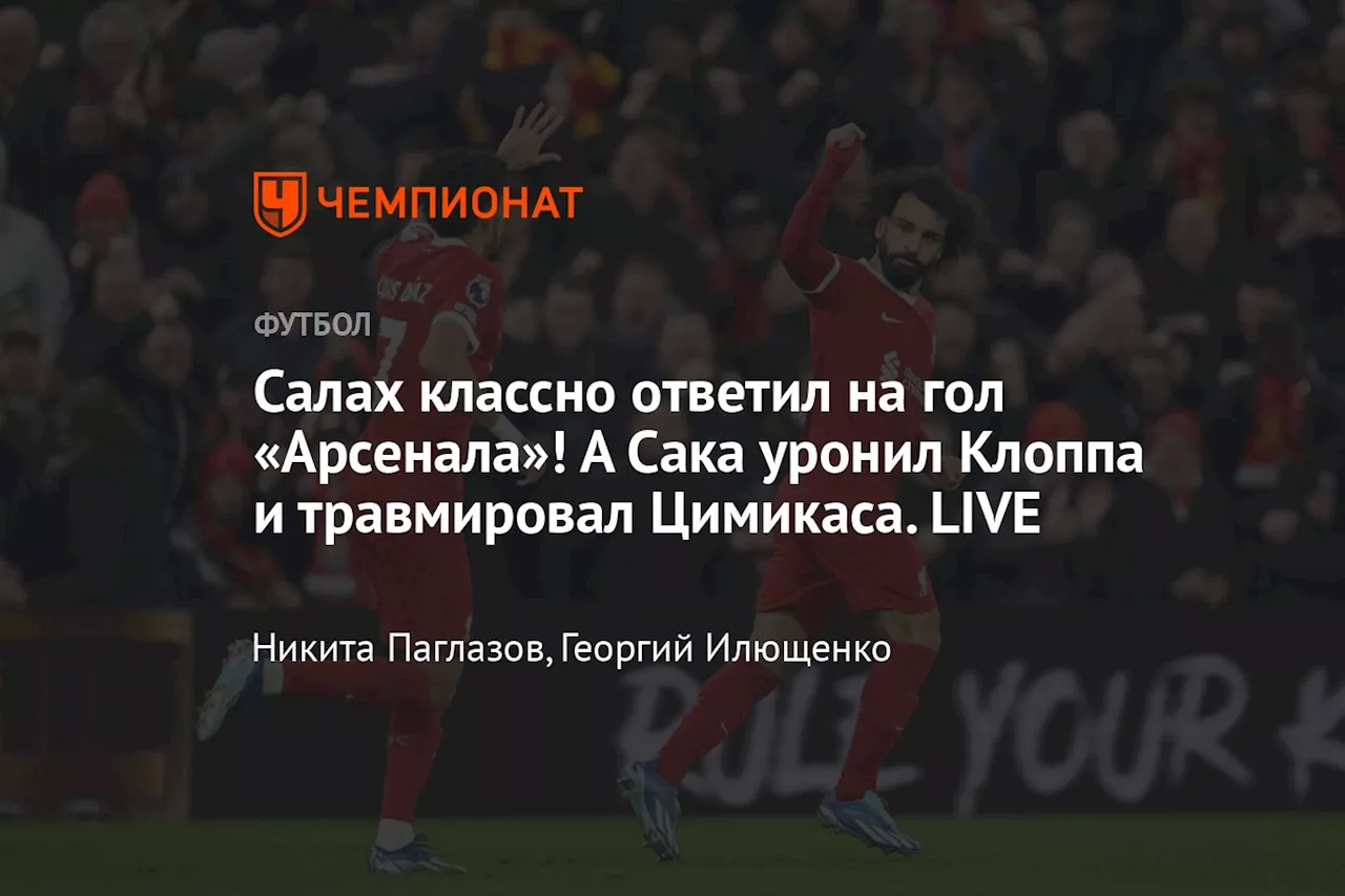 Салах классно ответил на гол «Арсенала»! А Сака уронил Клоппа и травмировал Цимикаса. LIVE