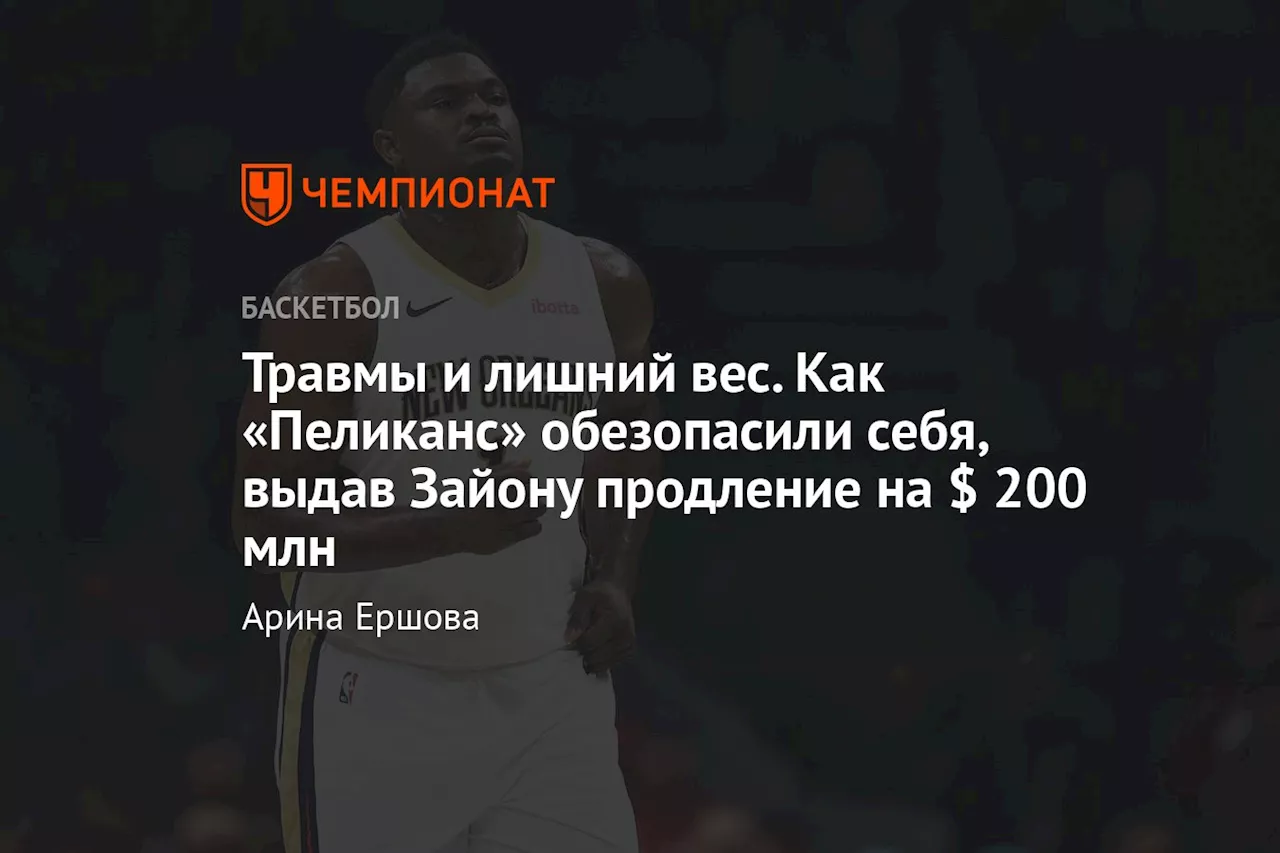 Травмы и лишний вес. Как «Пеликанс» обезопасили себя, выдав Зайону продление на $ 200 млн