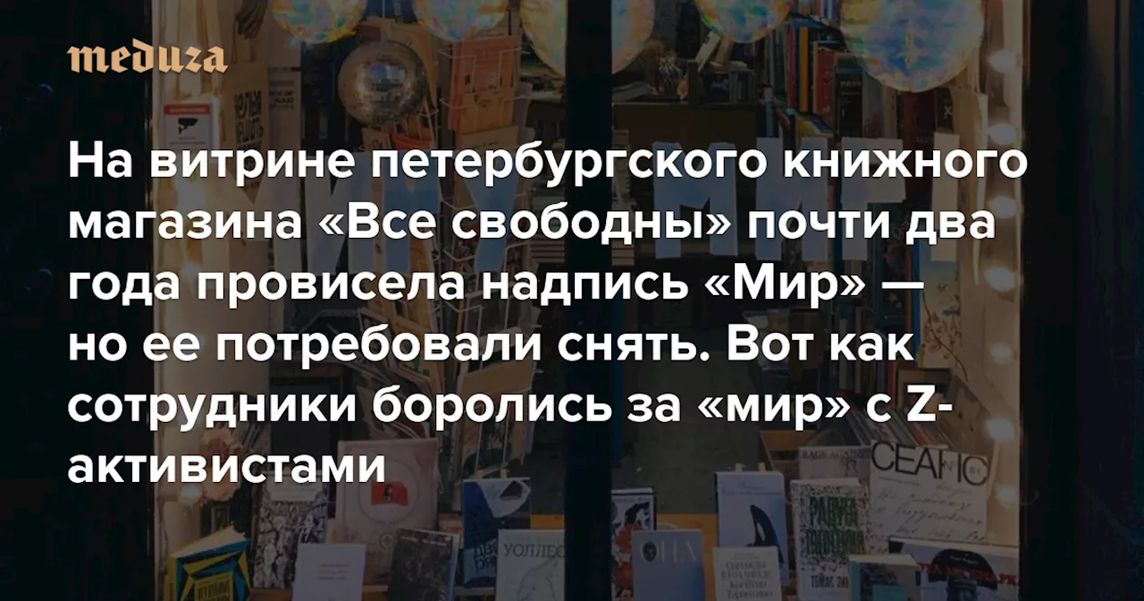 На витрине петербургского книжного магазина «Все свободны» почти два года провисела надпись «Мир». Теперь ее потребовали снять Совладелица магазина Любовь Беляцкая рассказывает, как сотрудники боролись за «мир» с Z-активистами — Meduza