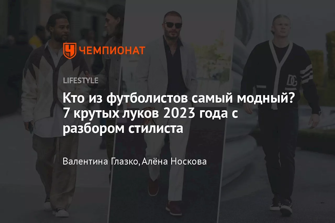 Кто из футболистов самый модный? 7 крутых луков 2023 года с разбором стилиста