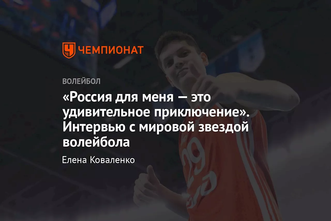 «Россия для меня — это удивительное приключение». Интервью с мировой звездой волейбола