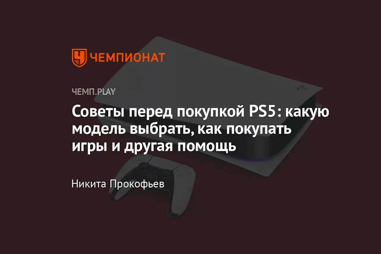 Советы перед покупкой PS5: какую модель выбрать, как покупать игры и другая помощь