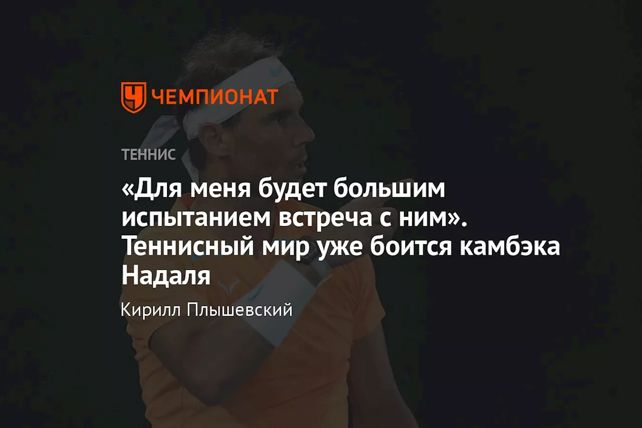 «Для меня будет большим испытанием встреча с ним». Теннисный мир уже боится камбэка Надаля