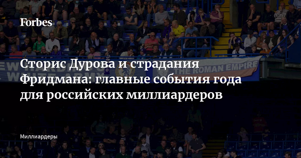 Сторис Дурова и страдания Фридмана: главные события года для российских миллиардеров