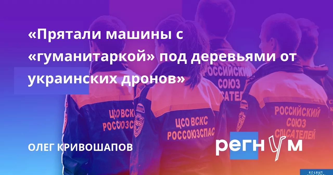 «Прятали машины с «гуманитаркой» под деревьями от украинских дронов»