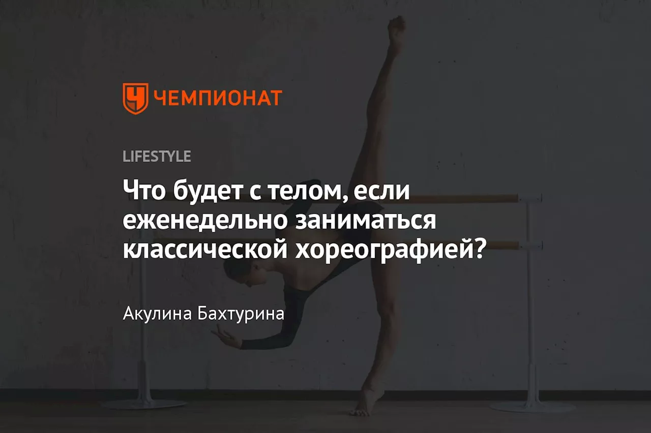 Что будет с телом, если еженедельно заниматься классической хореографией?