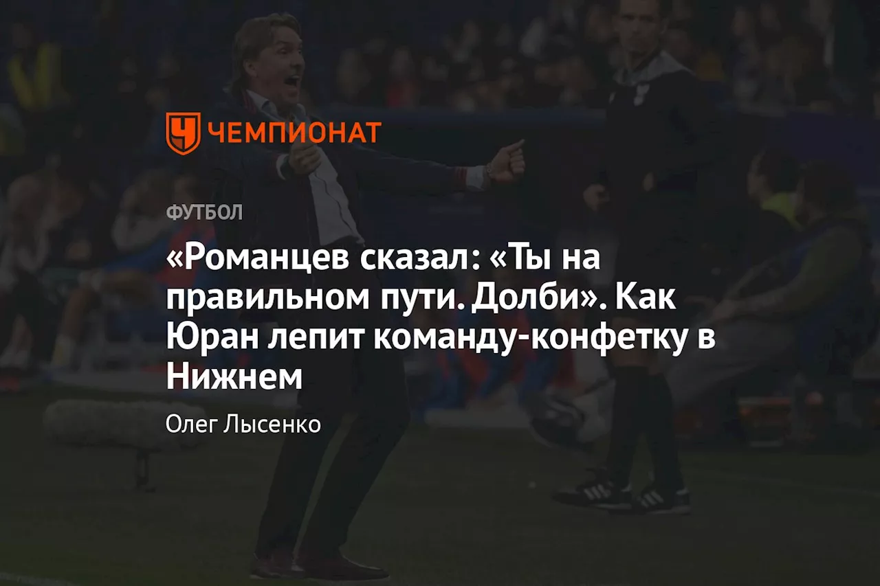 «Романцев сказал: «Ты на правильном пути. Долби». Как Юран лепит команду-конфетку в Нижнем