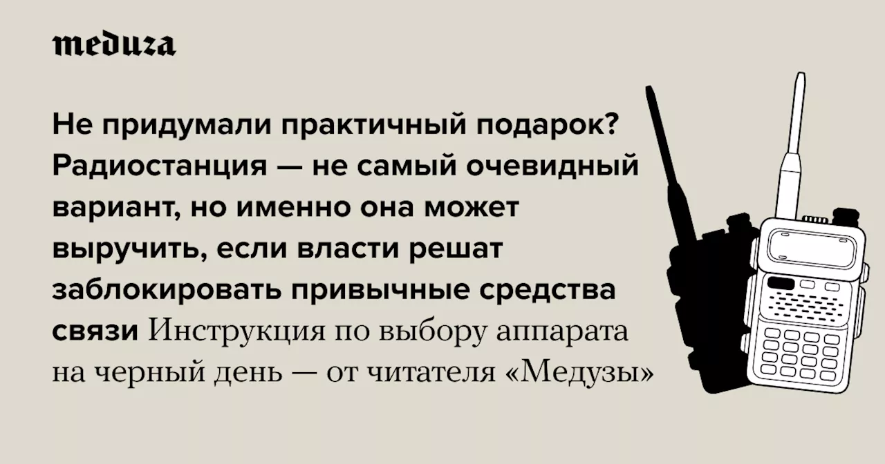 Не придумали практичный подарок? Радиостанция — не самый очевидный вариант, но именно она может выручить, если власти решат заблокировать привычные средства связи Инструкция по выбору станции на черный день — от читателя «Медузы» — Meduza