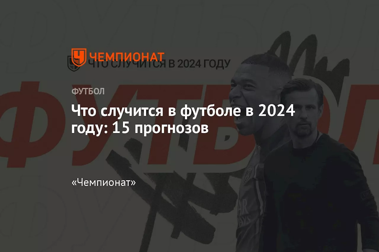 Что случится в футболе в 2024 году: 15 прогнозов